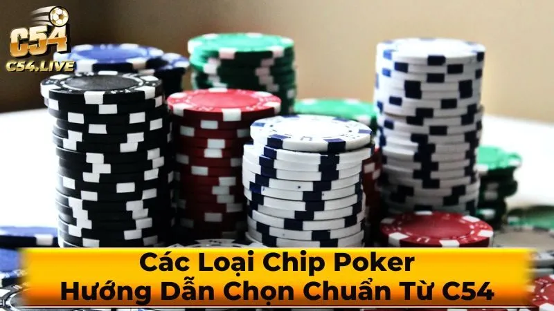 Các Loại Chip Poker: Hướng Dẫn Chọn Chuẩn Từ C54