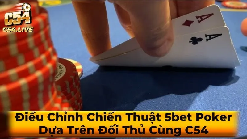 Điều Chỉnh Chiến Thuật 5bet Poker Dựa Trên Đối Thủ Cùng C54