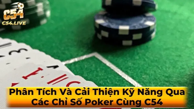 Phân Tích Và Cải Thiện Kỹ Năng Qua Các Chỉ Số Poker Cùng C54