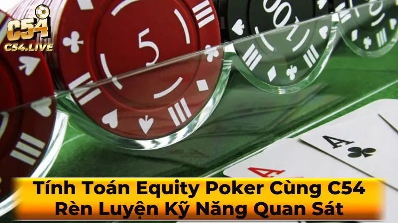 Tính Toán Equity Poker Cùng C54: Rèn Luyện Kỹ Năng Quan Sát